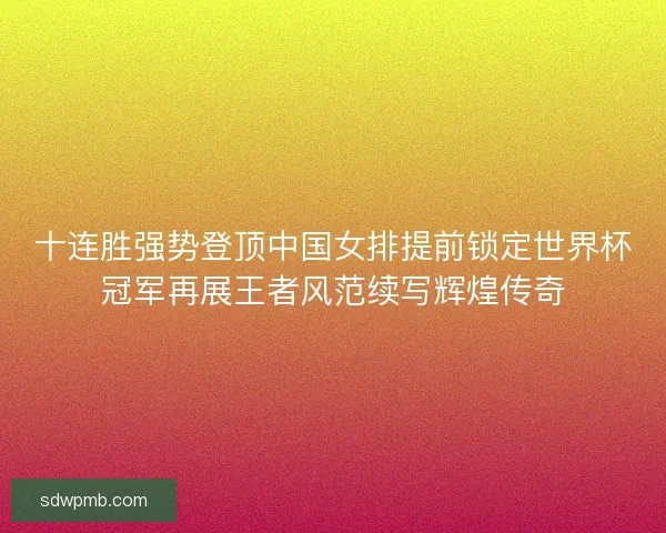 十连胜强势登顶中国女排提前锁定世界杯冠军再展王者风范续写辉煌传奇